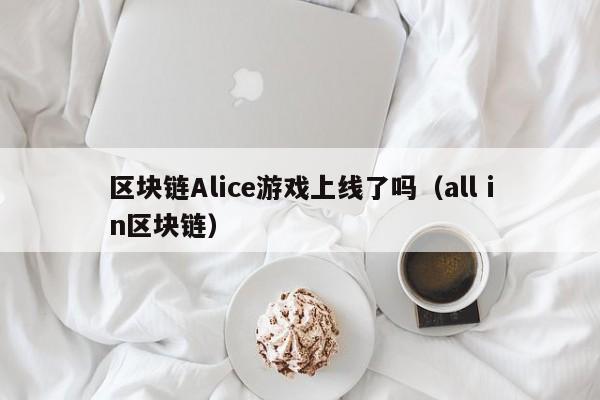 区块链Alice游戏上线了吗（all in区块链）