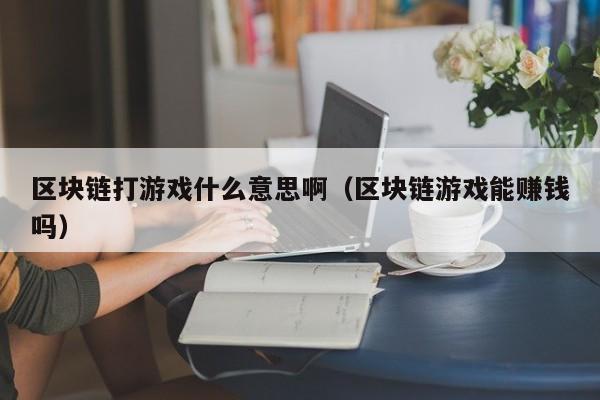 区块链打游戏什么意思啊（区块链游戏能赚钱吗）
