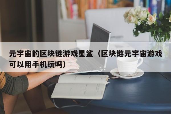 元宇宙的区块链游戏星鲨（区块链元宇宙游戏可以用手机玩吗）