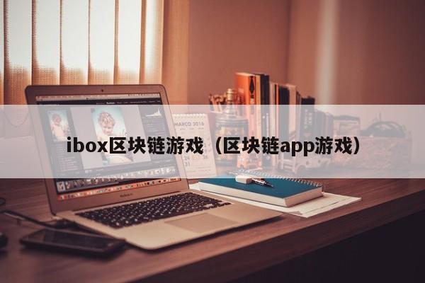 ibox区块链游戏（区块链app游戏）