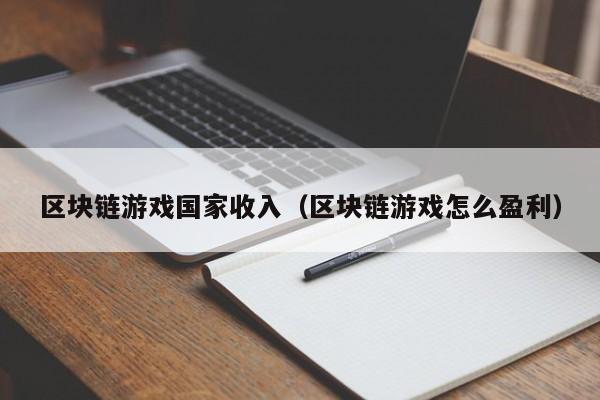 区块链游戏国家收入（区块链游戏怎么盈利）
