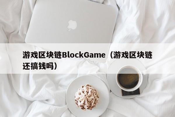 游戏区块链BlockGame（游戏区块链还搞钱吗）