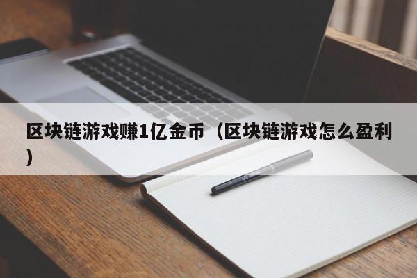 区块链游戏赚1亿金币（区块链游戏怎么盈利）