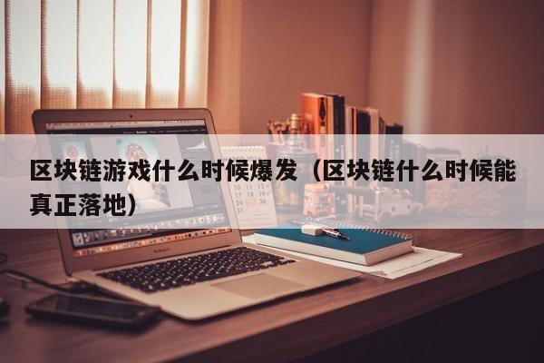 区块链游戏什么时候爆发（区块链什么时候能真正落地）