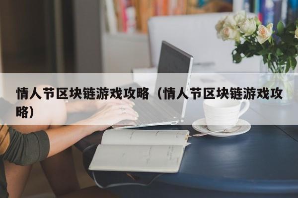 情人节区块链游戏攻略（情人节区块链游戏攻略）