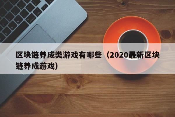 区块链养成类游戏有哪些（2020最新区块链养成游戏）