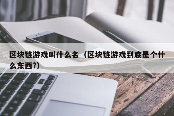区块链游戏叫什么名（区块链游戏到底是个什么东西?）
