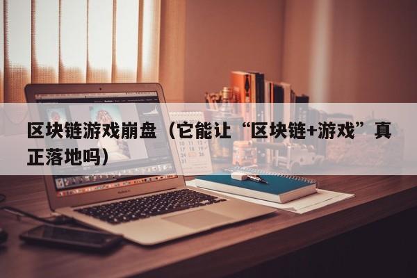 区块链游戏崩盘（它能让“区块链+游戏”真正落地吗）