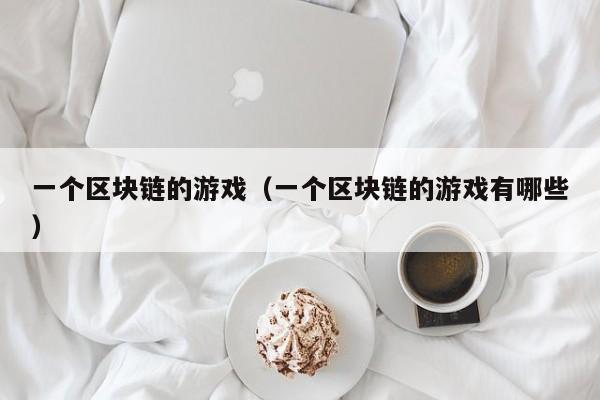 一个区块链的游戏（一个区块链的游戏有哪些）