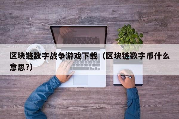 区块链数字战争游戏下载（区块链数字币什么意思?）