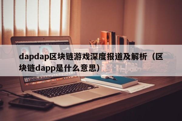 dapdap区块链游戏深度报道及解析（区块链dapp是什么意思）