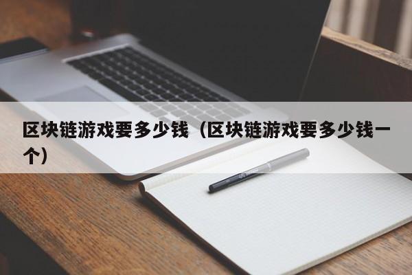 区块链游戏要多少钱（区块链游戏要多少钱一个）