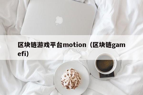 区块链游戏平台motion（区块链gamefi）