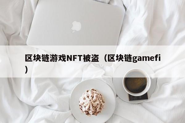 区块链游戏NFT被盗（区块链gamefi）