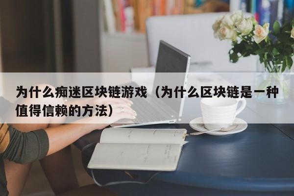 为什么痴迷区块链游戏（为什么区块链是一种值得信赖的方法）