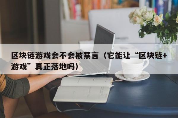 区块链游戏会不会被禁言（它能让“区块链+游戏”真正落地吗）