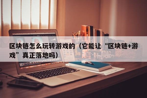 区块链怎么玩转游戏的（它能让“区块链+游戏”真正落地吗）