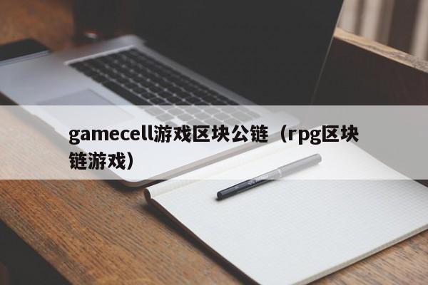 gamecell游戏区块公链（rpg区块链游戏）