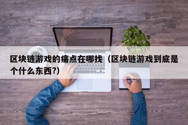 区块链游戏的痛点在哪找（区块链游戏到底是个什么东西?）