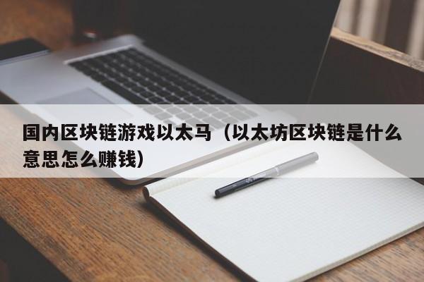 国内区块链游戏以太马（以太坊区块链是什么意思怎么赚钱）
