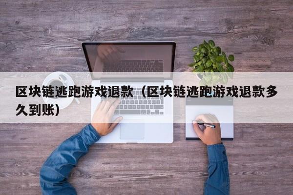 区块链逃跑游戏退款（区块链逃跑游戏退款多久到账）