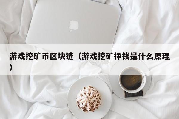 游戏挖矿币区块链（游戏挖矿挣钱是什么原理）