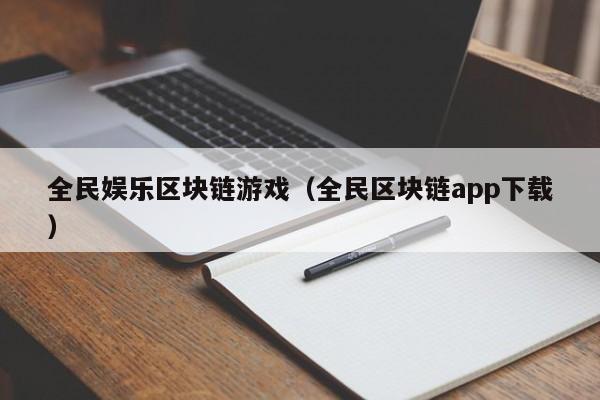 全民娱乐区块链游戏（全民区块链app下载）