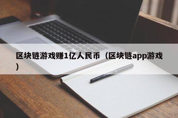 区块链游戏赚1亿人民币（区块链app游戏）