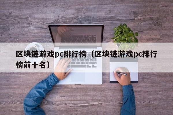 区块链游戏pc排行榜（区块链游戏pc排行榜前十名）