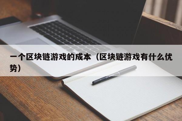 一个区块链游戏的成本（区块链游戏有什么优势）