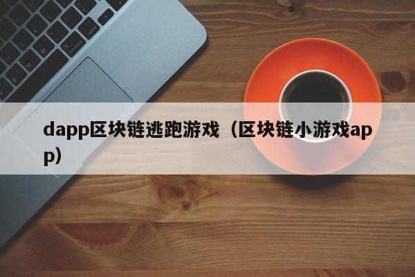 dapp区块链逃跑游戏（区块链小游戏app）
