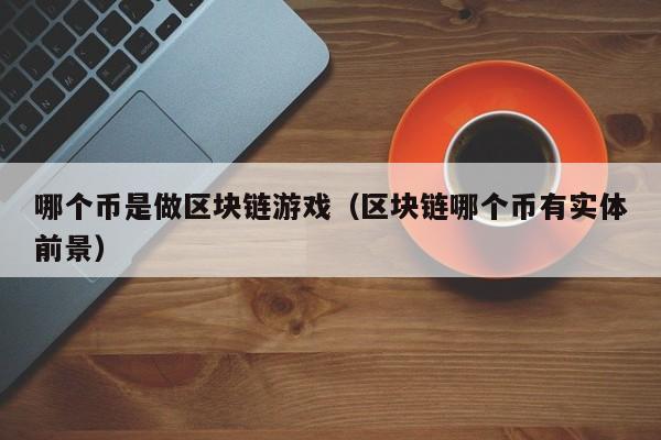 哪个币是做区块链游戏（区块链哪个币有实体前景）