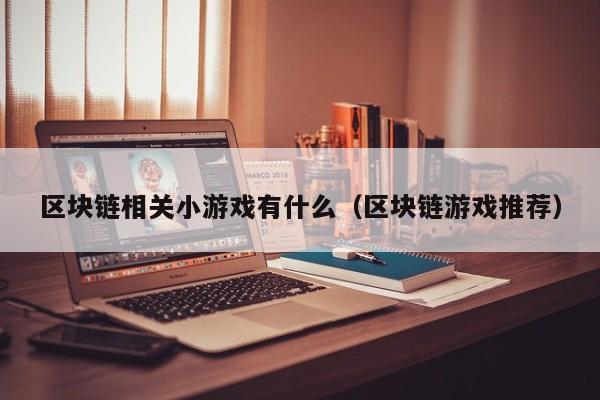 区块链相关小游戏有什么（区块链游戏推荐）