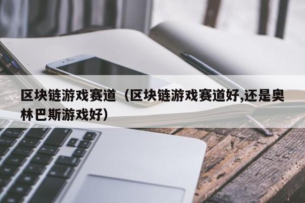 区块链游戏赛道（区块链游戏赛道好,还是奥林巴斯游戏好）