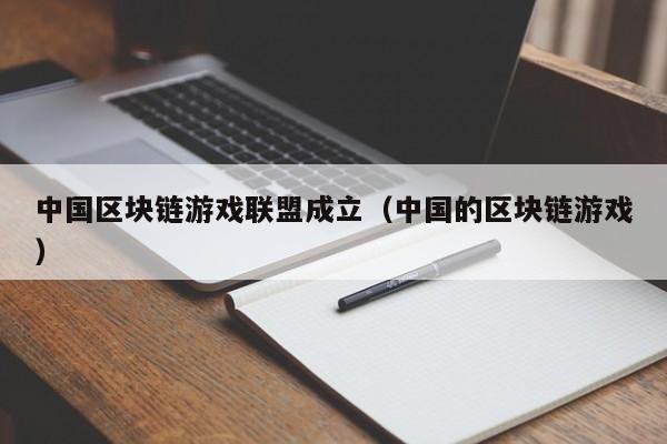 中国区块链游戏联盟成立（中国的区块链游戏）