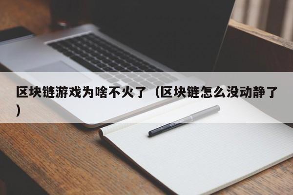 区块链游戏为啥不火了（区块链怎么没动静了）