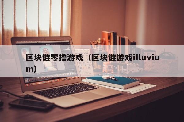 区块链零撸游戏（区块链游戏illuvium）