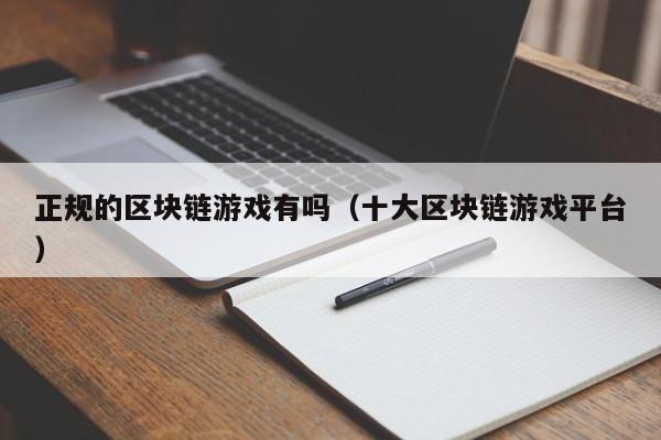 正规的区块链游戏有吗（十大区块链游戏平台）