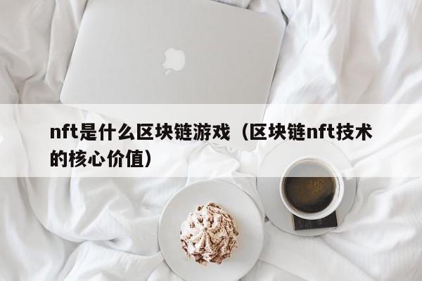 nft是什么区块链游戏（区块链nft技术的核心价值）