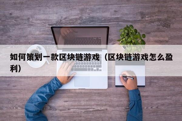 如何策划一款区块链游戏（区块链游戏怎么盈利）
