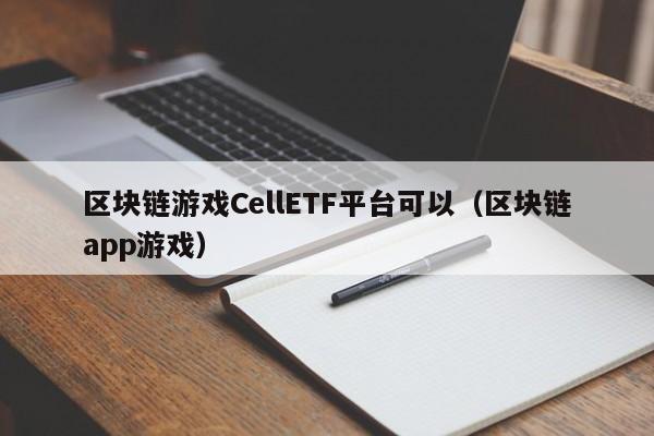 区块链游戏CellETF平台可以（区块链app游戏）