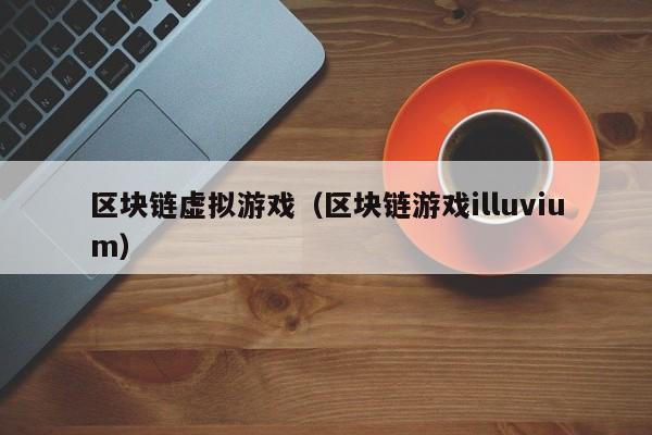 区块链虚拟游戏（区块链游戏illuvium）