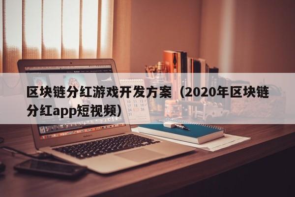 区块链分红游戏开发方案（2020年区块链分红app短视频）