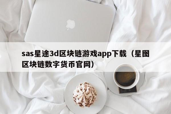 sas星途3d区块链游戏app下载（星图区块链数字货币官网）