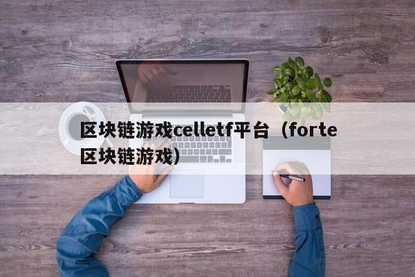 区块链游戏celletf平台（forte区块链游戏）