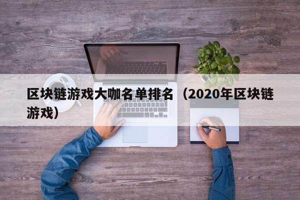 区块链游戏大咖名单排名（2020年区块链游戏）