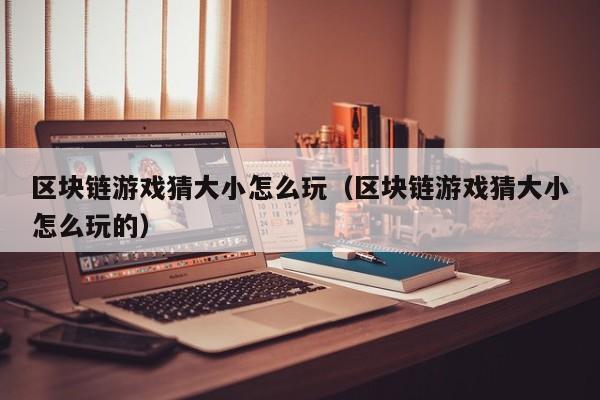 区块链游戏猜大小怎么玩（区块链游戏猜大小怎么玩的）