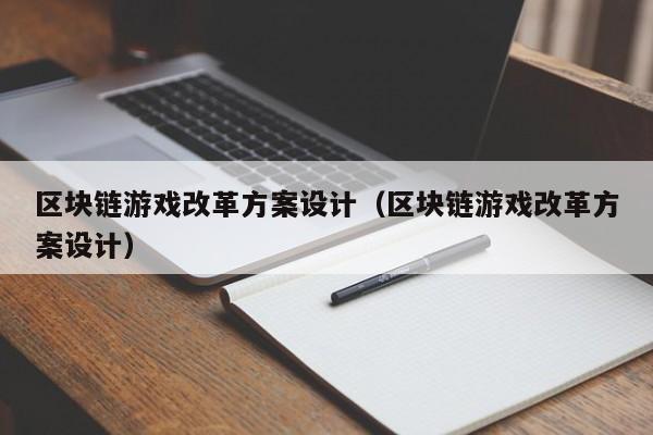 区块链游戏改革方案设计（区块链游戏改革方案设计）