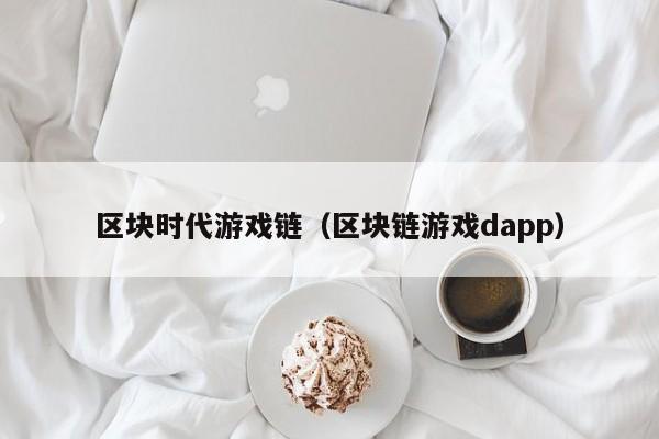 区块时代游戏链（区块链游戏dapp）