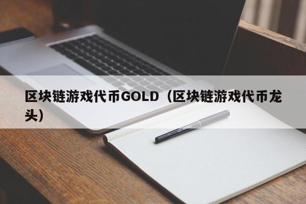 区块链游戏代币GOLD（区块链游戏代币龙头）